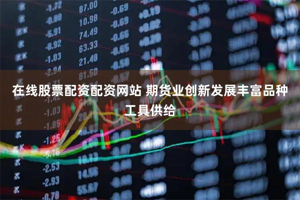 在线股票配资配资网站 期货业创新发展丰富品种工具供给