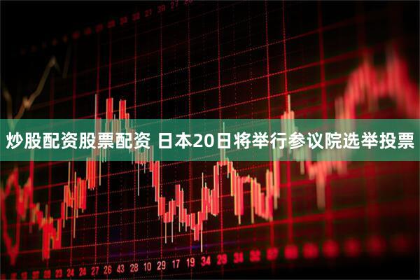 炒股配资股票配资 日本20日将举行参议院选举投票