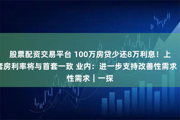 股票配资交易平台 100万房贷少还8万利息！上海二套房利率将与首套一致 业内：进一步支持改善性需求︱一探