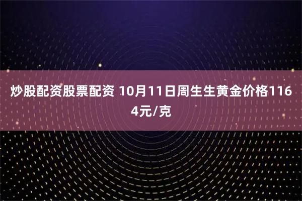 炒股配资股票配资 10月11日周生生黄金价格1164元/克
