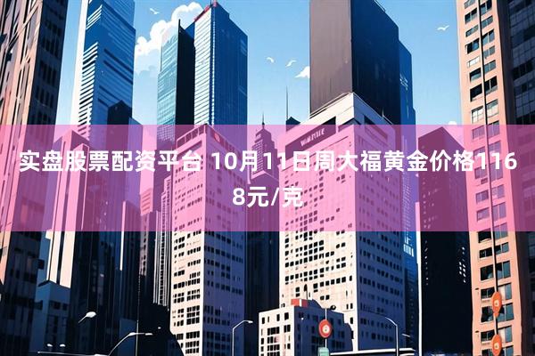 实盘股票配资平台 10月11日周大福黄金价格1168元/克