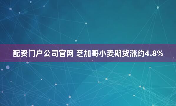 配资门户公司官网 芝加哥小麦期货涨约4.8%